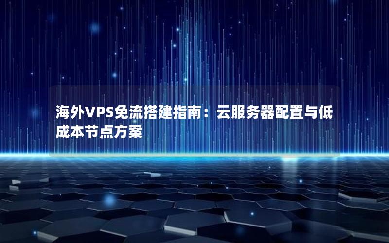 海外VPS免流搭建指南：云服务器配置与低成本节点方案