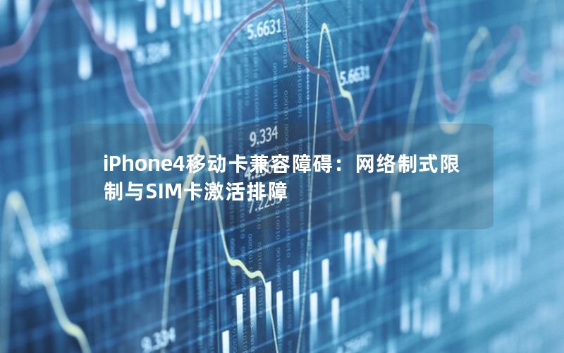 iPhone4移动卡兼容障碍：网络制式限制与SIM卡激活排障