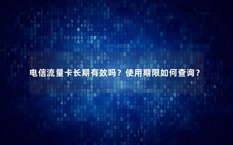 电信流量卡长期有效吗？使用期限如何查询？