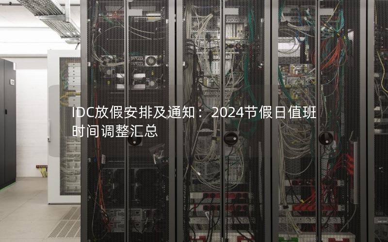 IDC放假安排及通知：2024节假日值班时间调整汇总