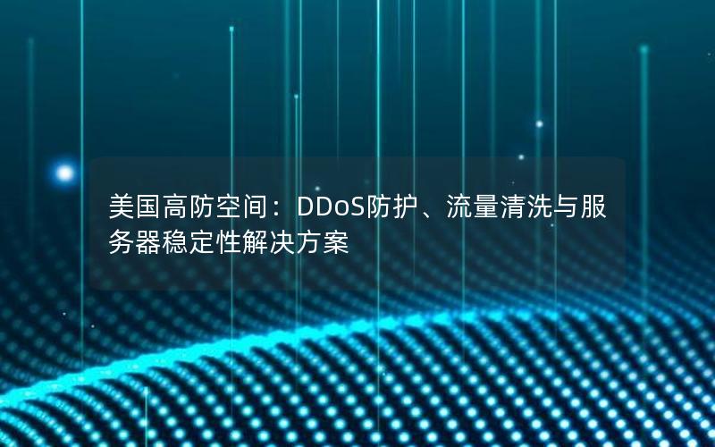 美国高防空间：DDoS防护、流量清洗与服务器稳定性解决方案