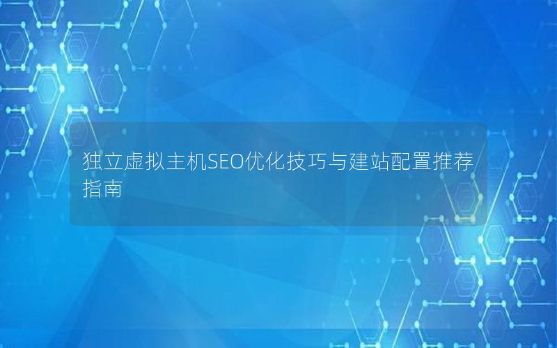 独立虚拟主机SEO优化技巧与建站配置推荐指南