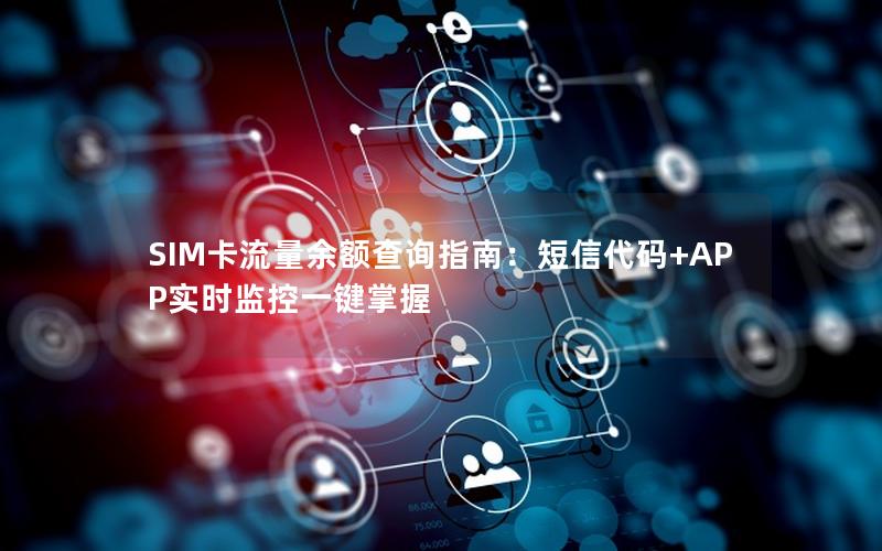 SIM卡流量余额查询指南：短信代码+APP实时监控一键掌握