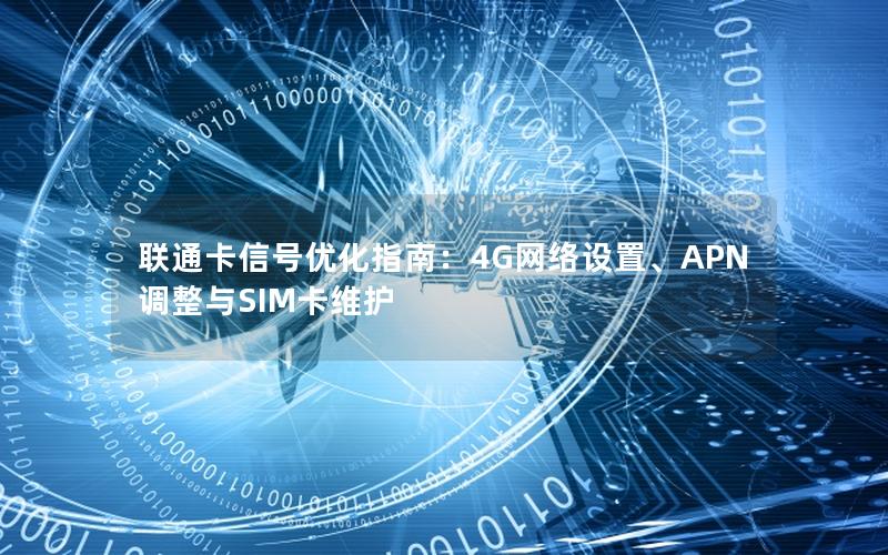 联通卡信号优化指南：4G网络设置、APN调整与SIM卡维护