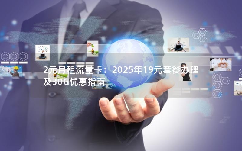 2元月租流量卡：2025年19元套餐办理及30G优惠指南