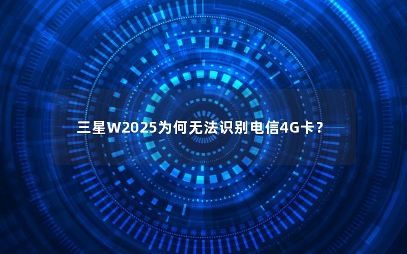 三星W2025为何无法识别电信4G卡？