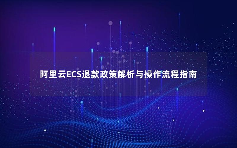 阿里云ECS退款政策解析与操作流程指南