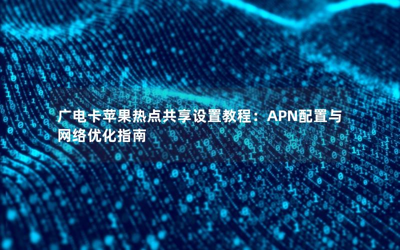 广电卡苹果热点共享设置教程：APN配置与网络优化指南