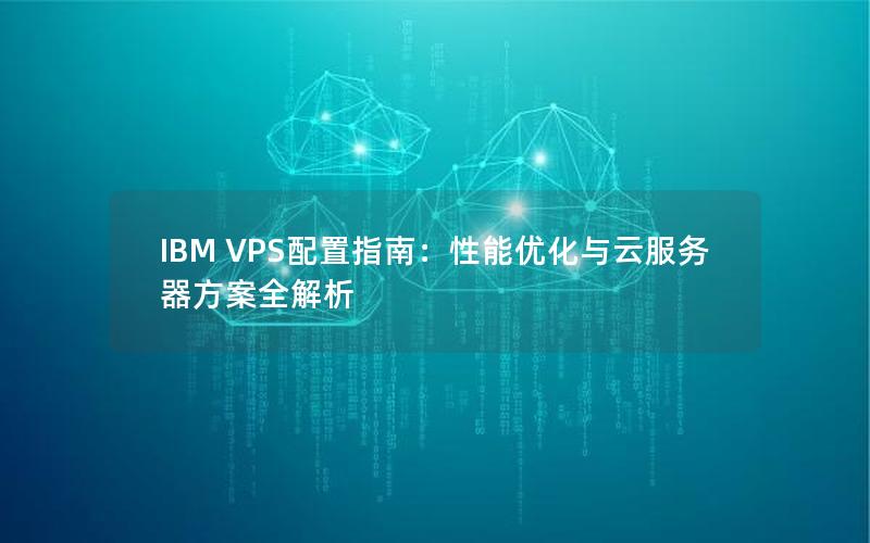 IBM VPS配置指南：性能优化与云服务器方案全解析