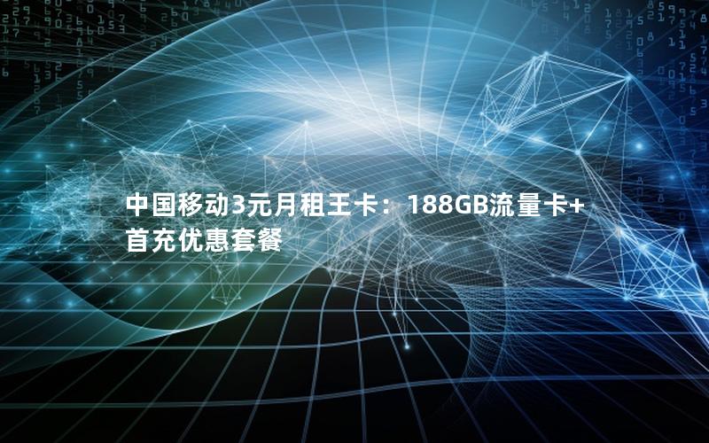 中国移动3元月租王卡：188GB流量卡+首充优惠套餐