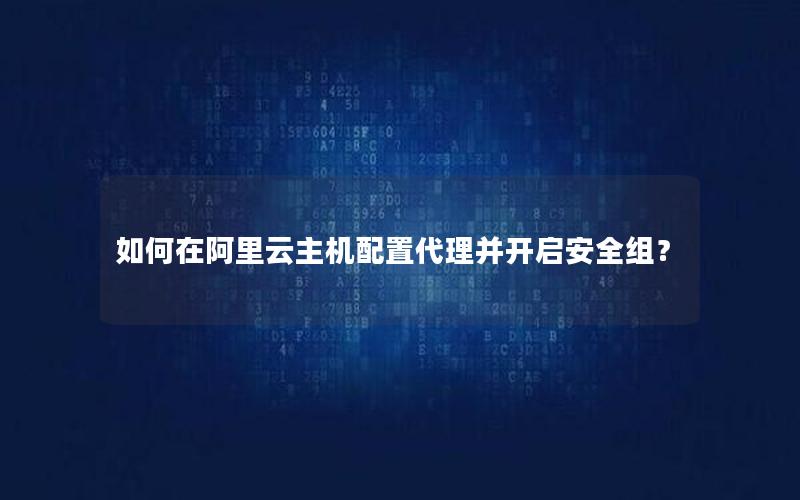 如何在阿里云主机配置代理并开启安全组？