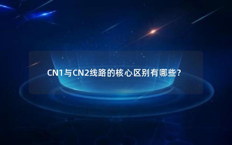 CN1与CN2线路的核心区别有哪些？