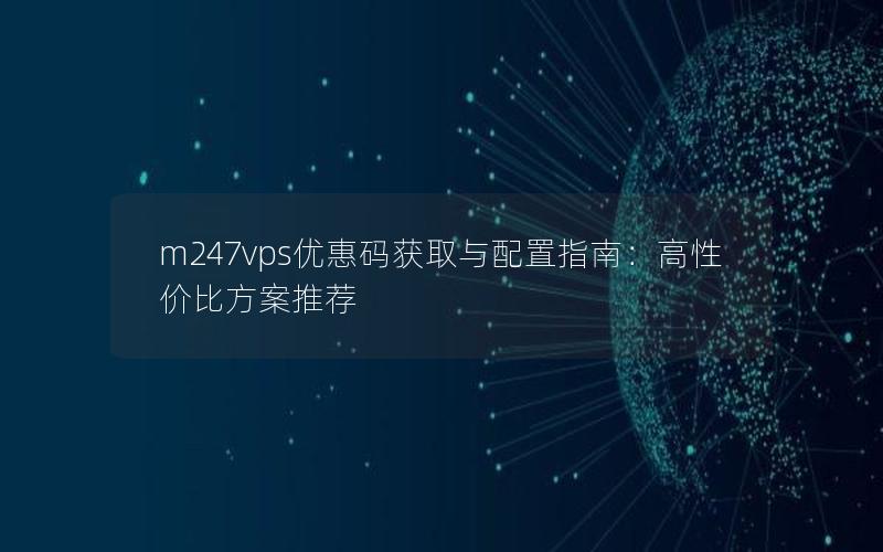 m247vps优惠码获取与配置指南：高性价比方案推荐