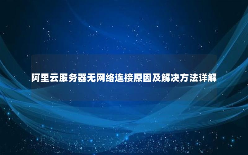 阿里云服务器无网络连接原因及解决方法详解