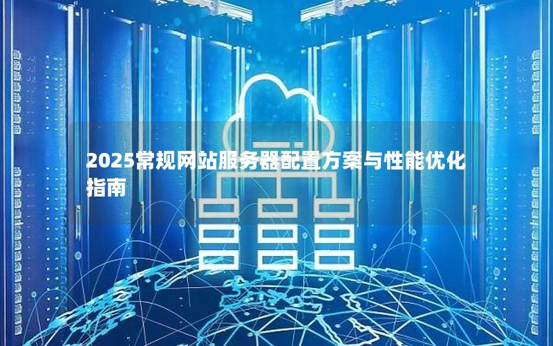 2025常规网站服务器配置方案与性能优化指南