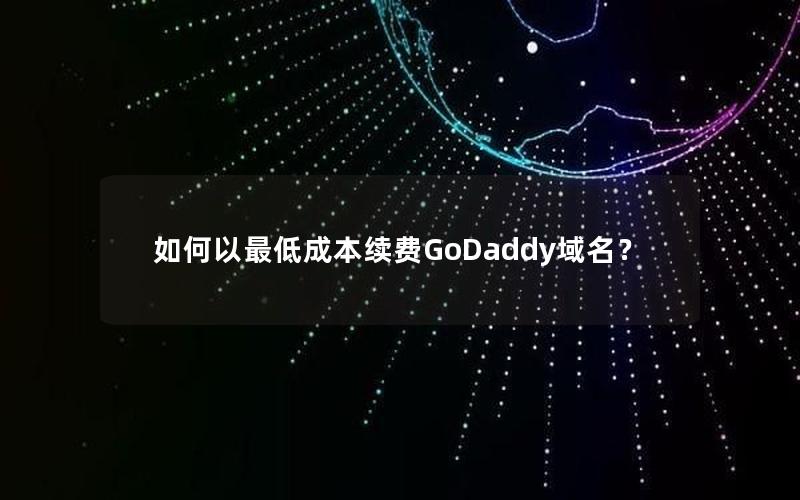 如何以最低成本续费GoDaddy域名？