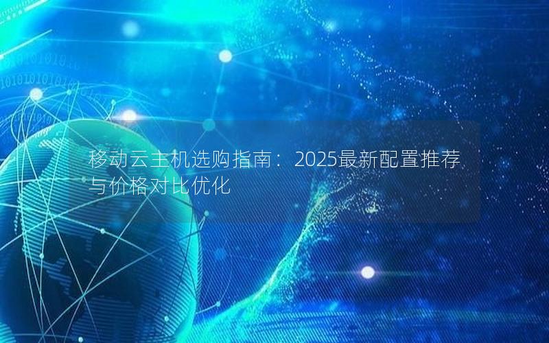 移动云主机选购指南：2025最新配置推荐与价格对比优化