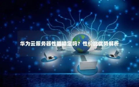 华为的高性能云服务器究竟能带来哪些优势？  第1张