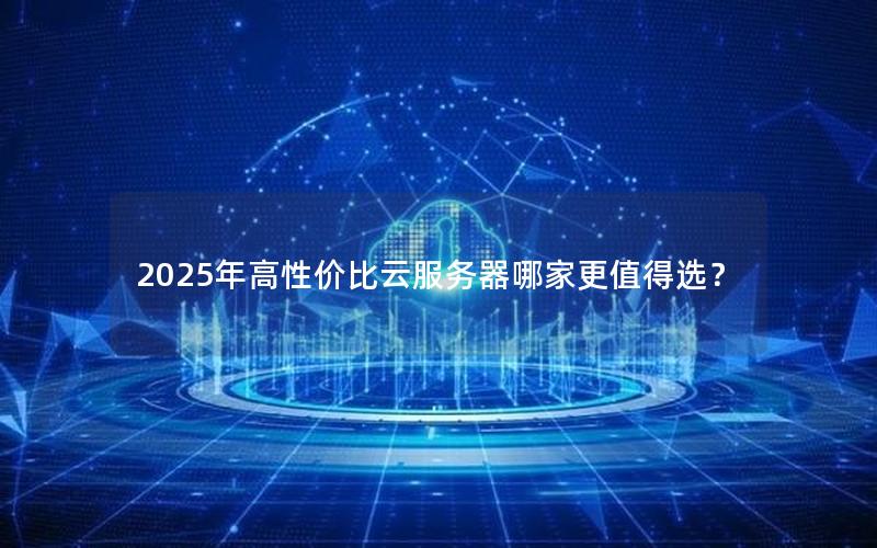 2025年高性价比云服务器哪家更值得选？