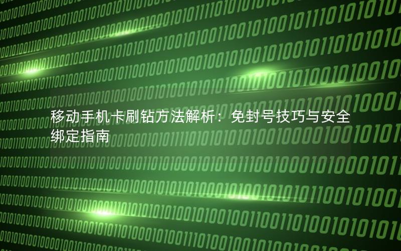 移动手机卡刷钻方法解析：免封号技巧与安全绑定指南