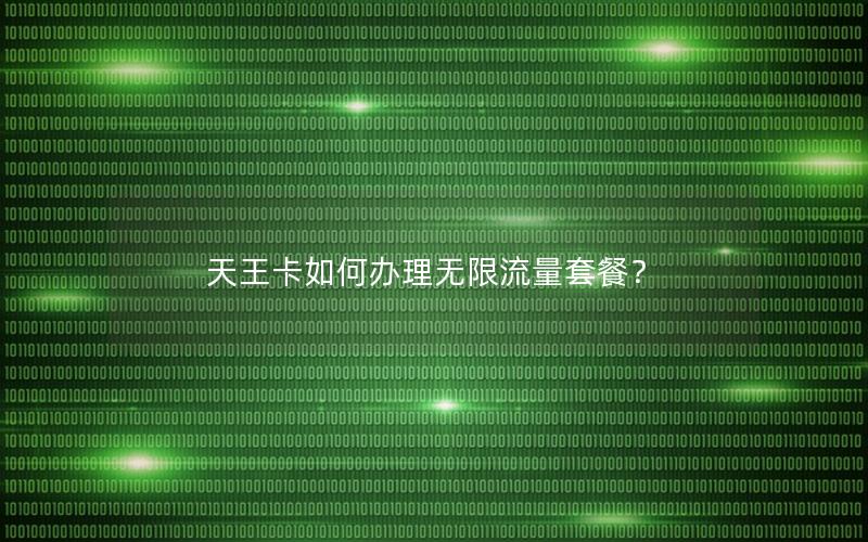 天王卡如何办理无限流量套餐？