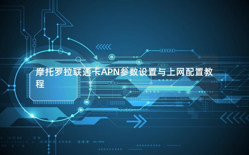 摩托罗拉联通卡APN参数设置与上网配置教程