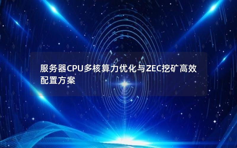 服务器CPU多核算力优化与ZEC挖矿高效配置方案