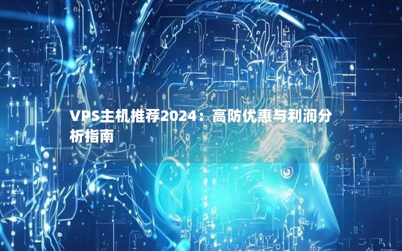 VPS主机推荐2024：高防优惠与利润分析指南