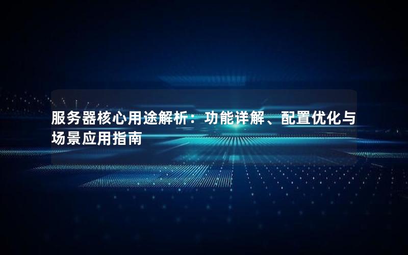 服务器核心用途解析：功能详解、配置优化与场景应用指南