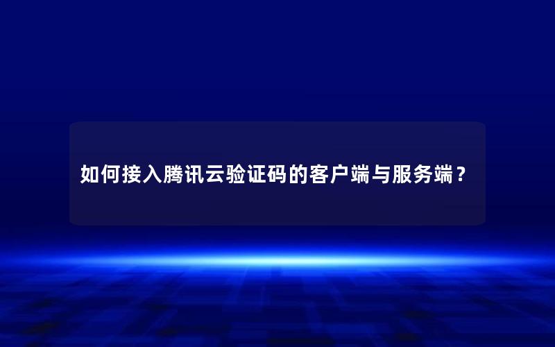 如何接入腾讯云验证码的客户端与服务端？