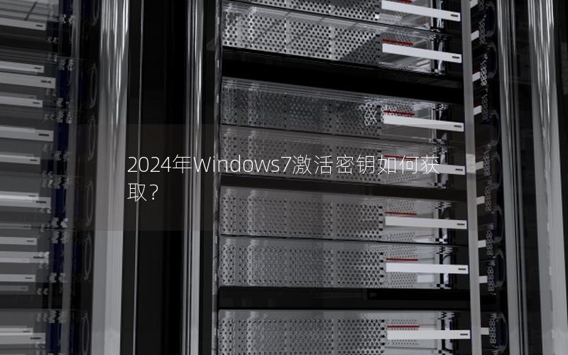 2024年Windows7激活密钥如何获取？