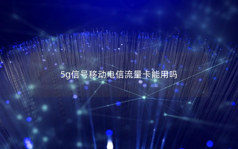 5g信号移动电信流量卡能用吗