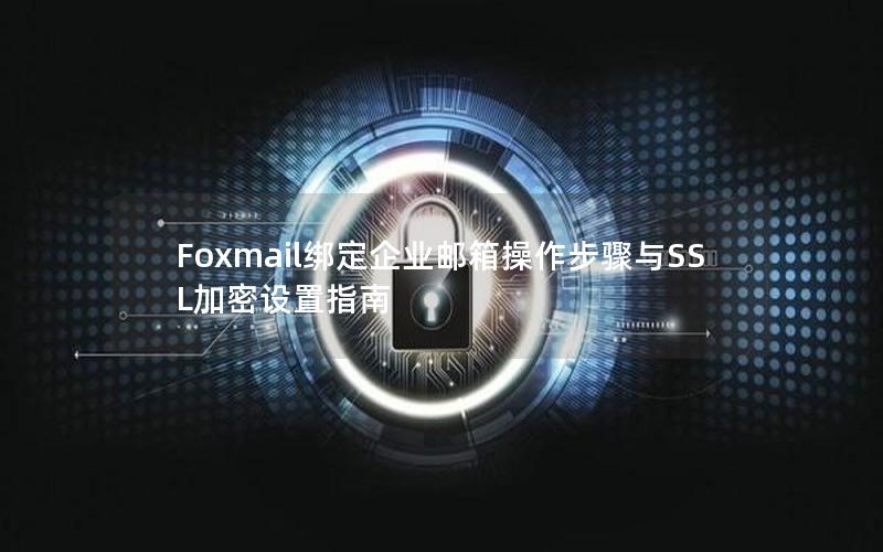 Foxmail绑定企业邮箱操作步骤与SSL加密设置指南