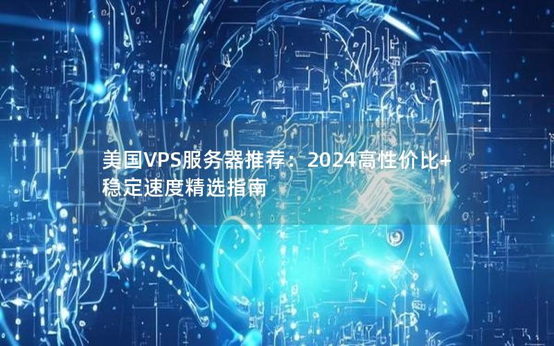 美国VPS服务器推荐：2024高性价比+稳定速度精选指南