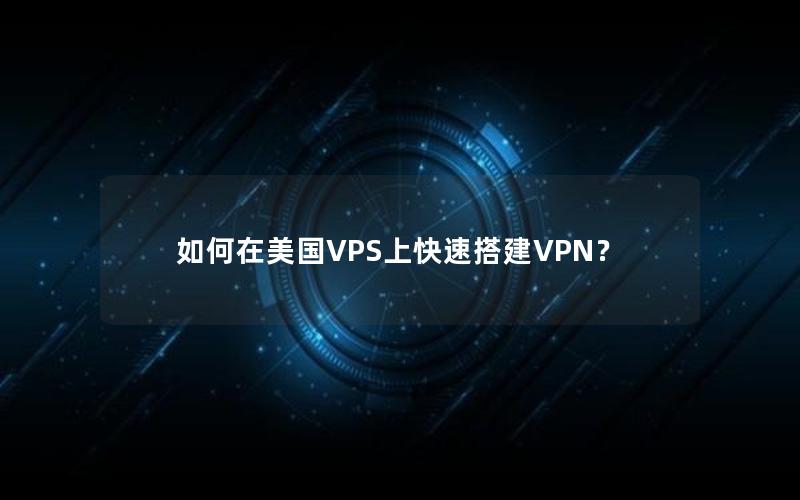 如何在美国VPS上快速搭建VPN？