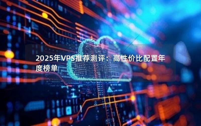 2025年VPS推荐测评：高性价比配置年度榜单