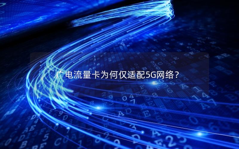 广电流量卡为何仅适配5G网络？