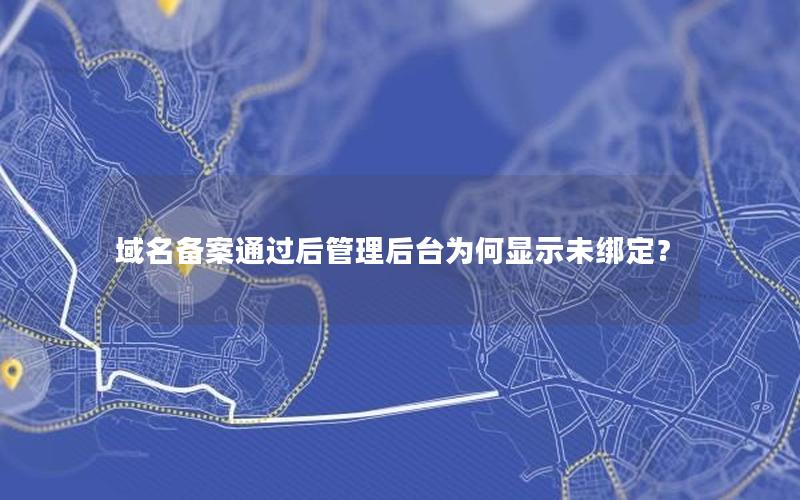 域名备案通过后管理后台为何显示未绑定？