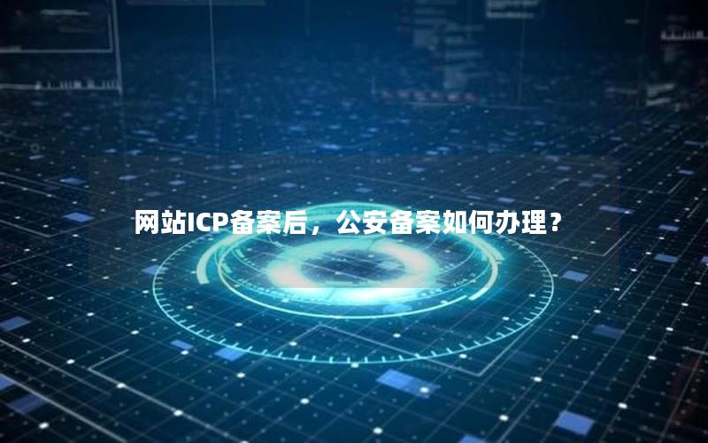 网站ICP备案后，公安备案如何办理？