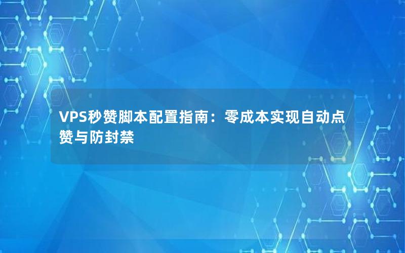 VPS秒赞脚本配置指南：零成本实现自动点赞与防封禁