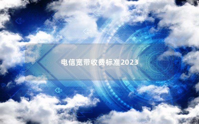 电信宽带收费标准2023