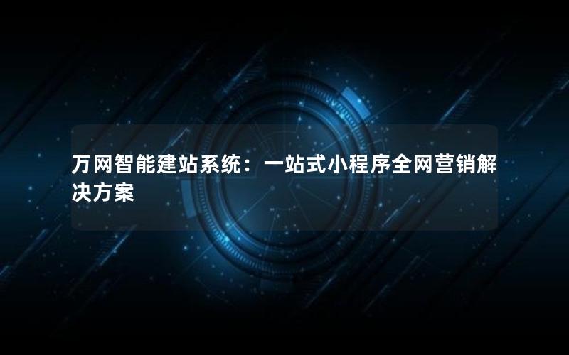 万网智能建站系统：一站式小程序全网营销解决方案