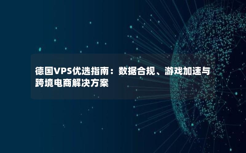 德国VPS优选指南：数据合规、游戏加速与跨境电商解决方案