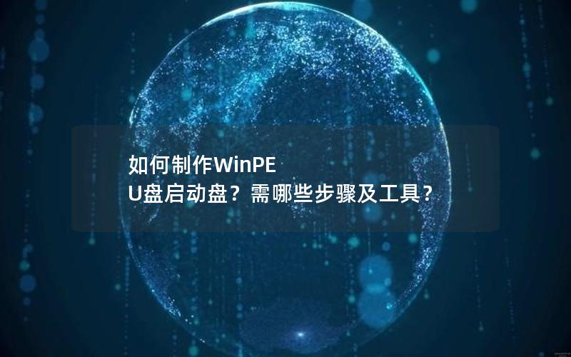 如何制作WinPE U盘启动盘？需哪些步骤及工具？