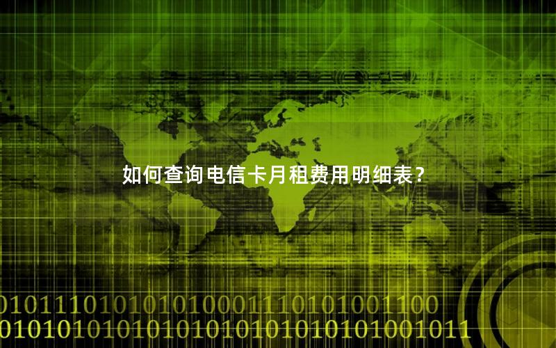 如何查询电信卡月租费用明细表？