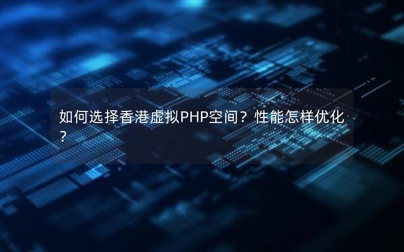 如何选择香港虚拟PHP空间？性能怎样优化？