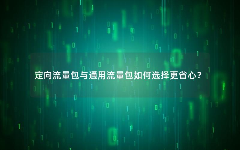 定向流量包与通用流量包如何选择更省心？