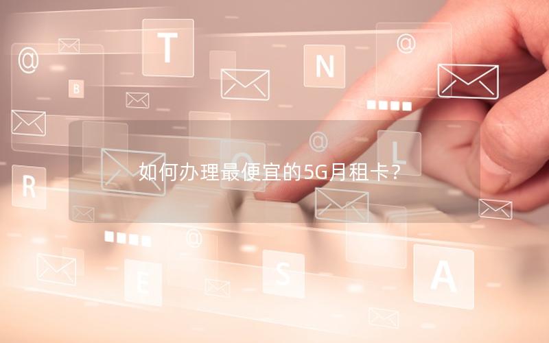 如何办理最便宜的5G月租卡？