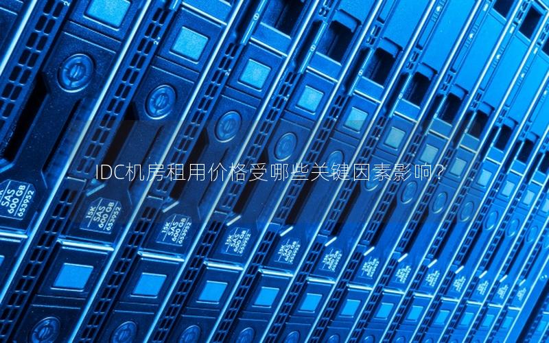 IDC机房租用价格受哪些关键因素影响？