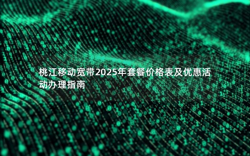 桃江移动宽带2025年套餐价格表及优惠活动办理指南